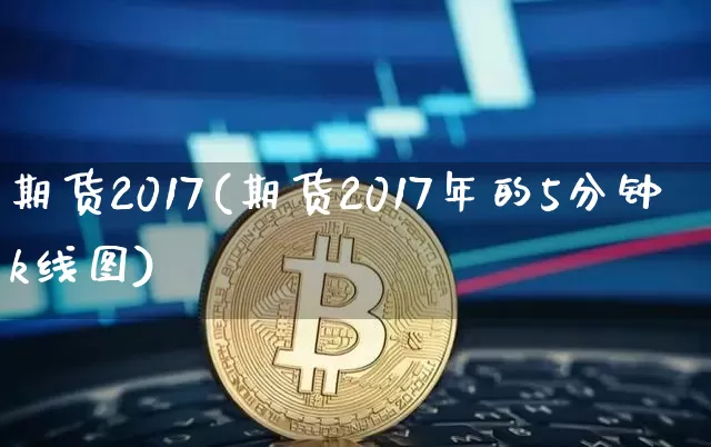 期货2017(期货2017年的5分钟k线图)_https://www.lclxwz.com_上期能源_第1张