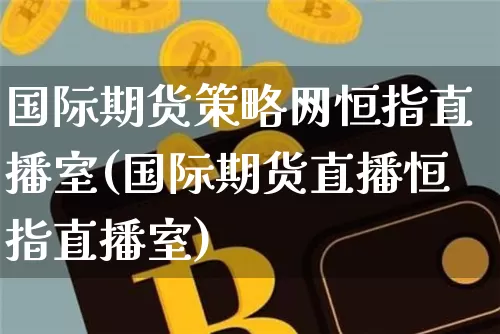 国际期货策略网恒指直播室(国际期货直播恒指直播室)_https://www.lclxwz.com_中金所_第1张