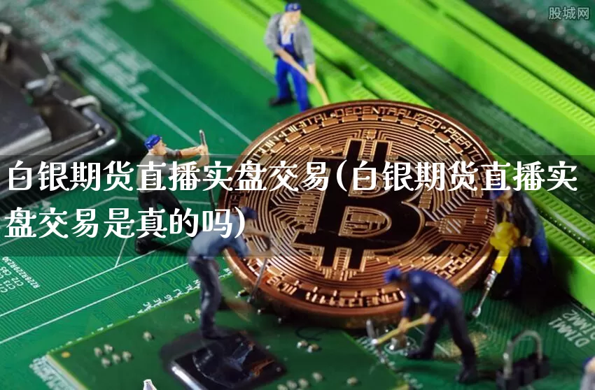 白银期货直播实盘交易(白银期货直播实盘交易是真的吗)_https://www.lclxwz.com_广期所_第1张
