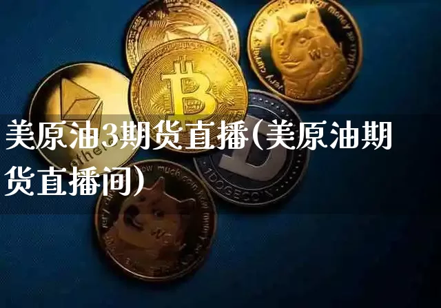 美原油3期货直播(美原油期货直播间)_https://www.lclxwz.com_大商所_第1张