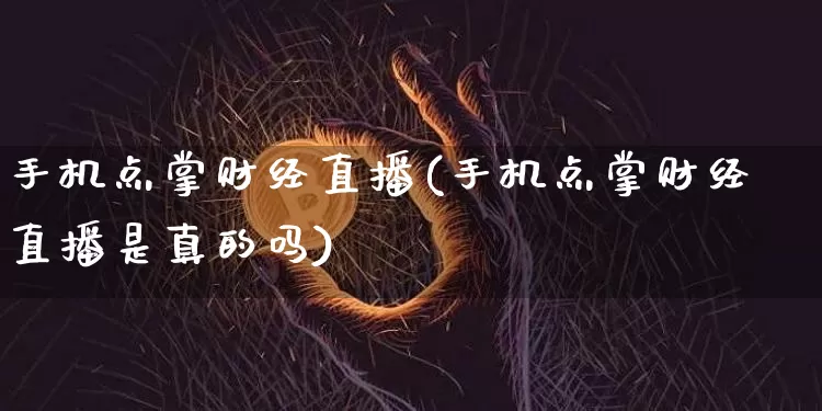 手机点掌财经直播(手机点掌财经直播是真的吗)_https://www.lclxwz.com_上期能源_第1张