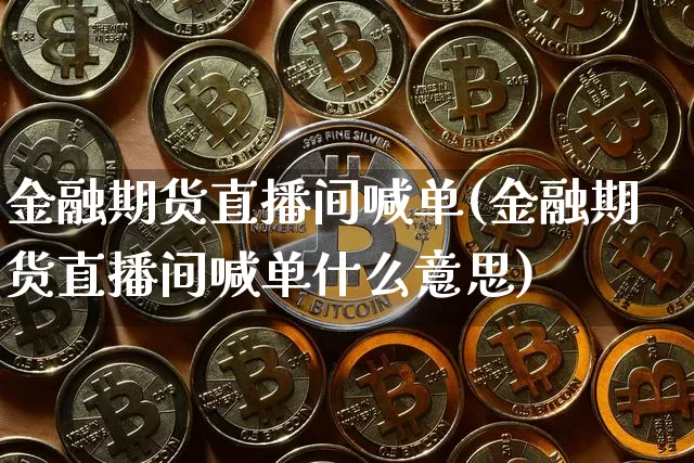 金融期货直播间喊单(金融期货直播间喊单什么意思)_https://www.lclxwz.com_中金所_第1张