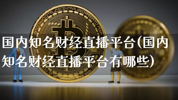 国内知名财经直播平台(国内知名财经直播平台有哪些)_https://www.lclxwz.com_大商所_第1张