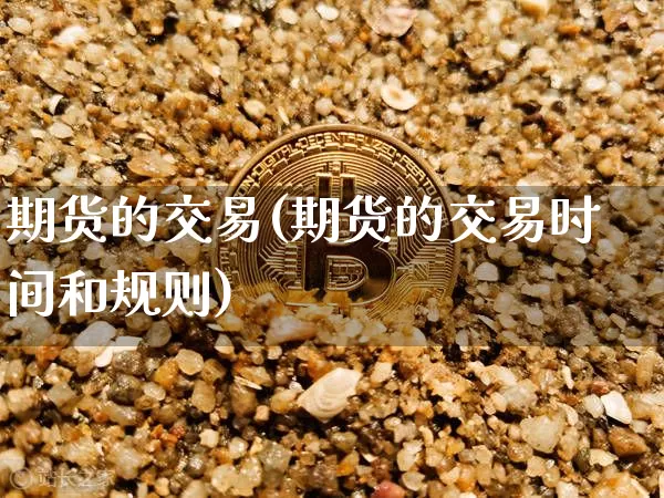 期货的交易(期货的交易时间和规则)_https://www.lclxwz.com_上期能源_第1张