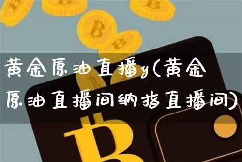 黄金原油直播y(黄金原油直播间纳指直播间)_https://www.lclxwz.com_上期能源_第1张