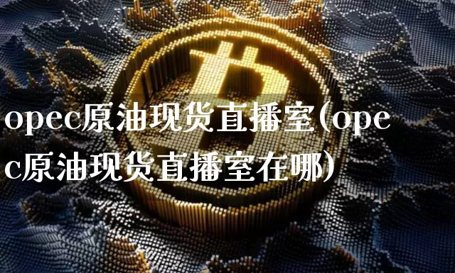 opec原油现货直播室(opec原油现货直播室在哪)_https://www.lclxwz.com_郑商所_第1张