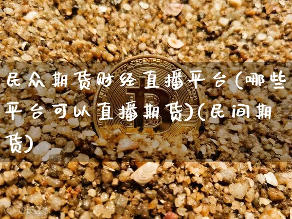 民众期货财经直播平台(哪些平台可以直播期货)(民间期货)_https://www.lclxwz.com_上期能源_第1张