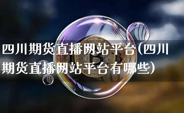 四川期货直播网站平台(四川期货直播网站平台有哪些)_https://www.lclxwz.com_上期能源_第1张