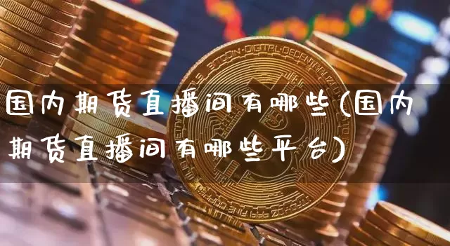 国内期货直播间有哪些(国内期货直播间有哪些平台)_https://www.lclxwz.com_大商所_第1张