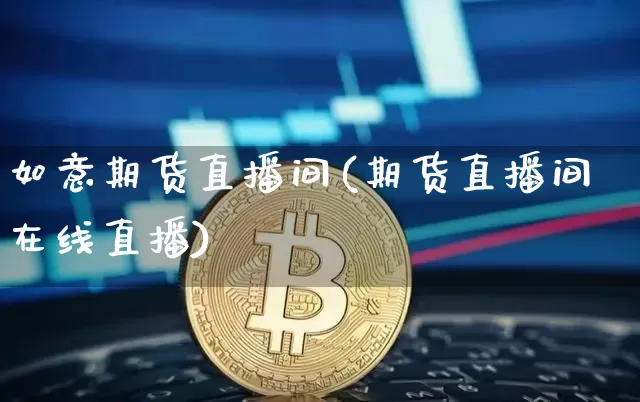 如意期货直播间(期货直播间在线直播)_https://www.lclxwz.com_郑商所_第1张