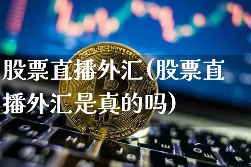 股票直播外汇(股票直播外汇是真的吗)_https://www.lclxwz.com_大商所_第1张
