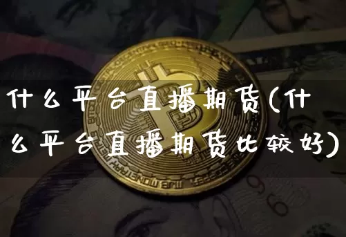 什么平台直播期货(什么平台直播期货比较好)_https://www.lclxwz.com_广期所_第1张