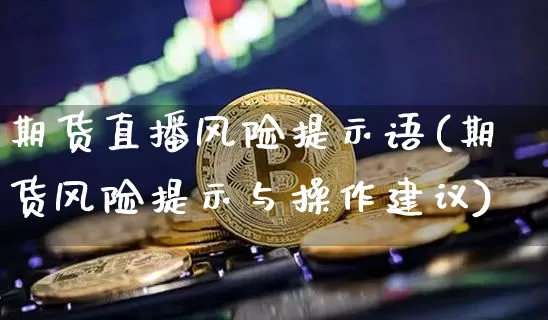期货直播风险提示语(期货风险提示与操作建议)_https://www.lclxwz.com_中金所_第1张
