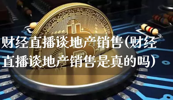 财经直播谈地产销售(财经直播谈地产销售是真的吗)_https://www.lclxwz.com_郑商所_第1张