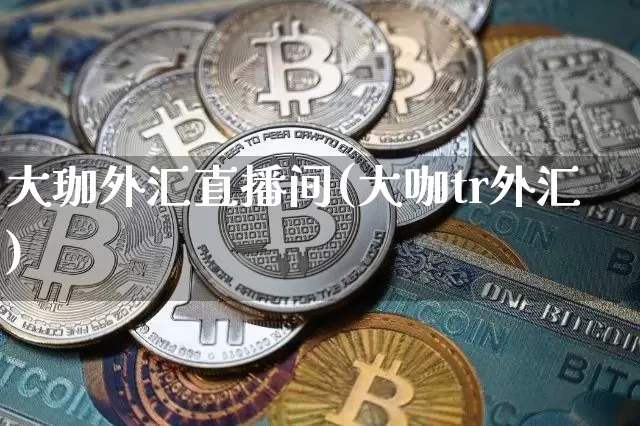 大珈外汇直播间(大咖tr外汇)_https://www.lclxwz.com_郑商所_第1张
