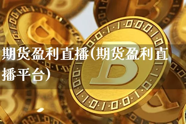 期货盈利直播(期货盈利直播平台)_https://www.lclxwz.com_广期所_第1张