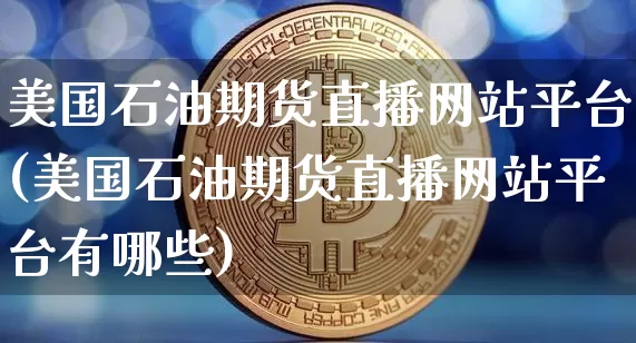 美国石油期货直播网站平台(美国石油期货直播网站平台有哪些)_https://www.lclxwz.com_大商所_第1张