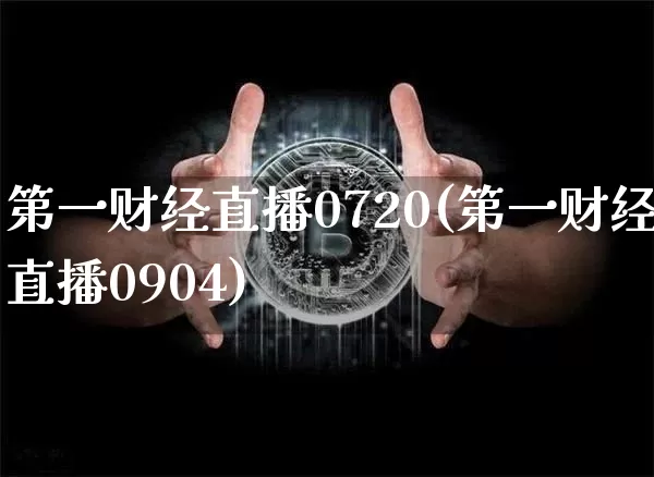 第一财经直播0720(第一财经直播0904)_https://www.lclxwz.com_大商所_第1张