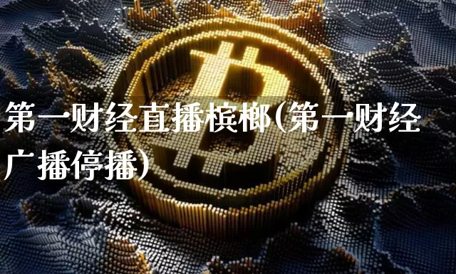 第一财经直播槟榔(第一财经广播停播)_https://www.lclxwz.com_大商所_第1张