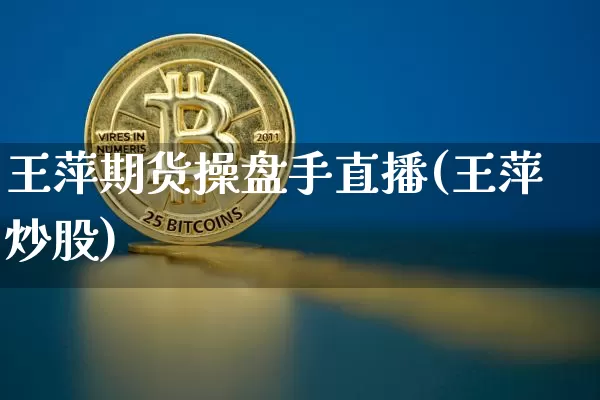 王萍期货操盘手直播(王萍炒股)_https://www.lclxwz.com_上期能源_第1张