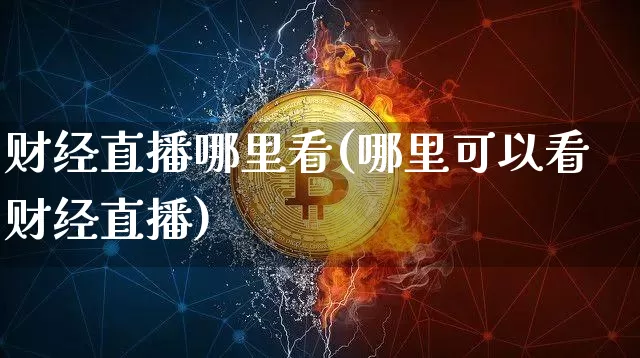 财经直播哪里看(哪里可以看财经直播)_https://www.lclxwz.com_大商所_第1张