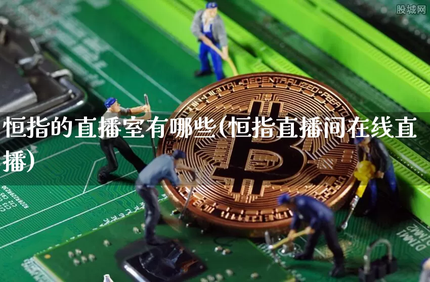 恒指的直播室有哪些(恒指直播间在线直播)_https://www.lclxwz.com_郑商所_第1张