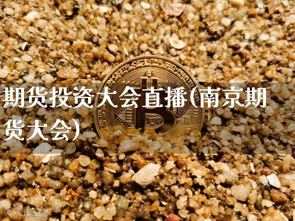 期货投资大会直播(南京期货大会)_https://www.lclxwz.com_上期能源_第1张