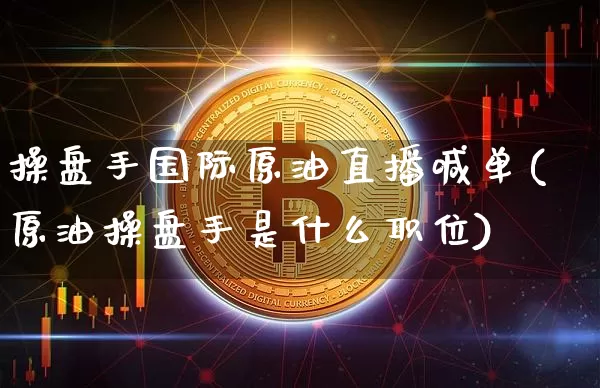 操盘手国际原油直播喊单(原油操盘手是什么职位)_https://www.lclxwz.com_郑商所_第1张