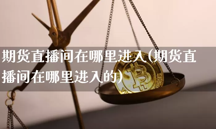 期货直播间在哪里进入(期货直播间在哪里进入的)_https://www.lclxwz.com_中金所_第1张