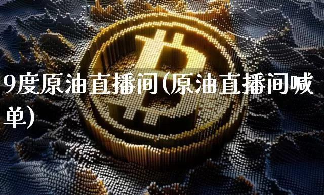 9度原油直播间(原油直播间喊单)_https://www.lclxwz.com_郑商所_第1张