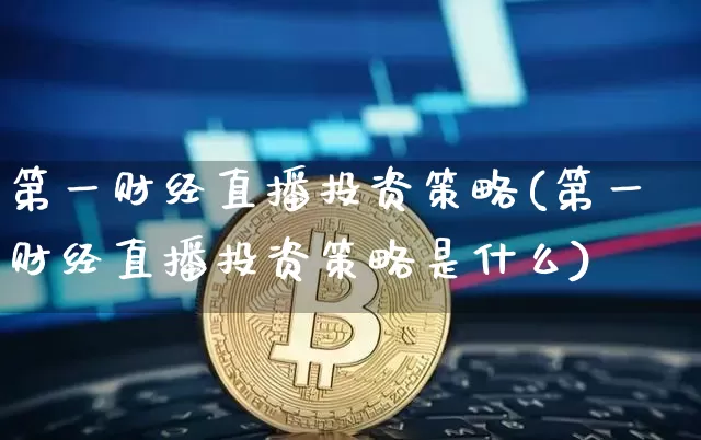 第一财经直播投资策略(第一财经直播投资策略是什么)_https://www.lclxwz.com_郑商所_第1张
