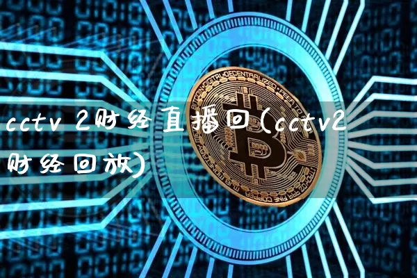 cctv 2财经直播回(cctv2财经回放)_https://www.lclxwz.com_上期能源_第1张