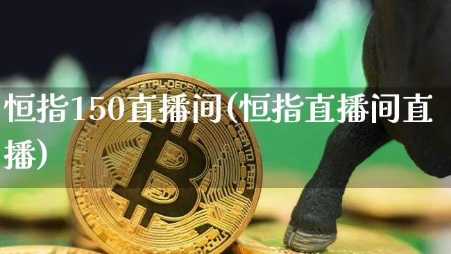 恒指150直播间(恒指直播间直播)_https://www.lclxwz.com_郑商所_第1张
