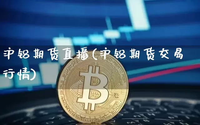 沪铝期货直播(沪铝期货交易行情)_https://www.lclxwz.com_广期所_第1张