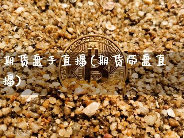 期货盘手直播(期货带盘直播)_https://www.lclxwz.com_上期所_第1张