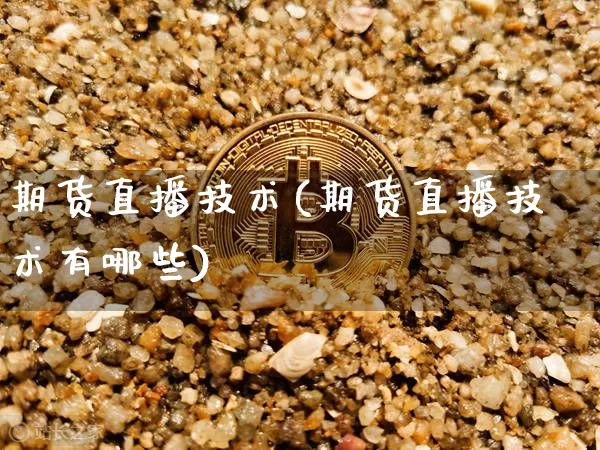 期货直播技术(期货直播技术有哪些)_https://www.lclxwz.com_上期所_第1张