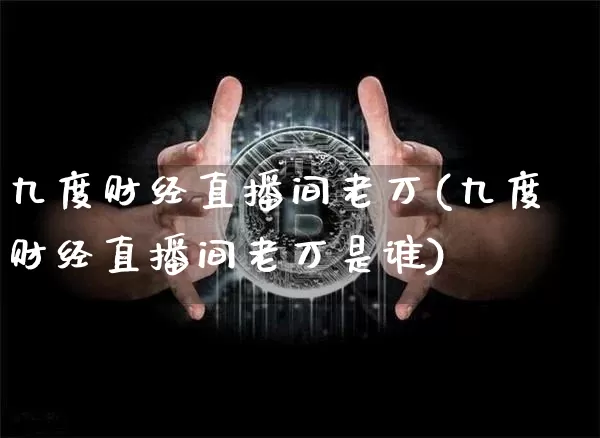 九度财经直播间老万(九度财经直播间老万是谁)_https://www.lclxwz.com_郑商所_第1张