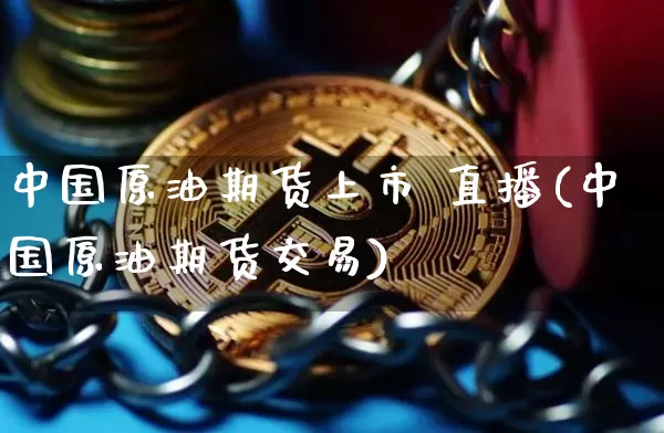 中国原油期货上市 直播(中国原油期货交易)_https://www.lclxwz.com_大商所_第1张
