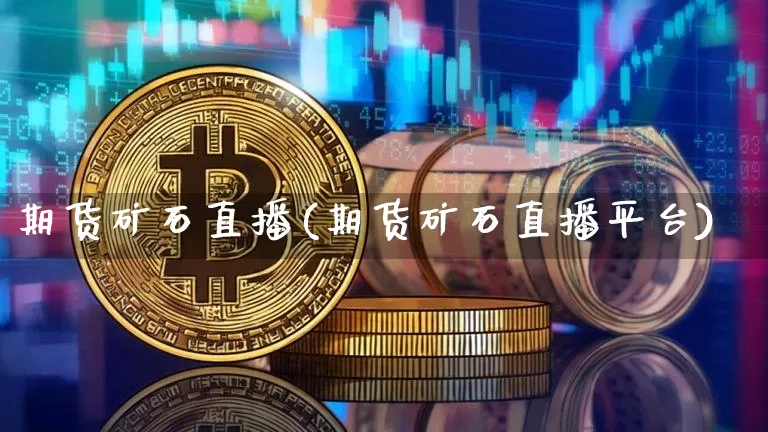 期货矿石直播(期货矿石直播平台)_https://www.lclxwz.com_上期所_第1张