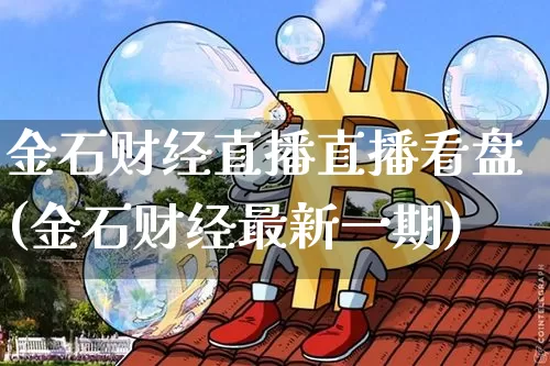 金石财经直播直播看盘(金石财经最新一期)_https://www.lclxwz.com_上期能源_第1张