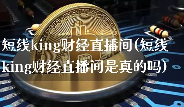短线king财经直播间(短线king财经直播间是真的吗)_https://www.lclxwz.com_郑商所_第1张