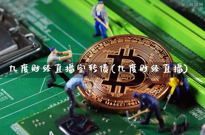 九度财经直播室转债(九度财经直播)_https://www.lclxwz.com_郑商所_第1张