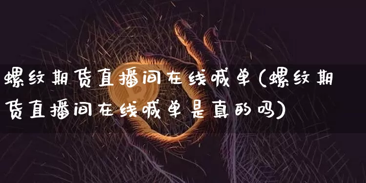 螺纹期货直播间在线喊单(螺纹期货直播间在线喊单是真的吗)_https://www.lclxwz.com_大商所_第1张