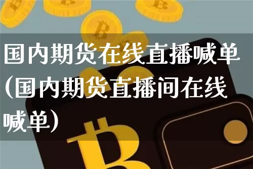 国内期货在线直播喊单(国内期货直播间在线喊单)_https://www.lclxwz.com_上期能源_第1张