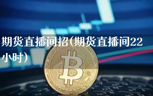 期货直播间招(期货直播间22小时)_https://www.lclxwz.com_中金所_第1张