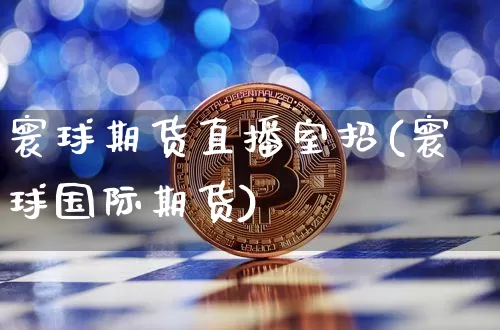 寰球期货直播室招(寰球国际期货)_https://www.lclxwz.com_大商所_第1张