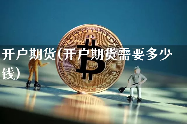 开户期货(开户期货需要多少钱)_https://www.lclxwz.com_大商所_第1张