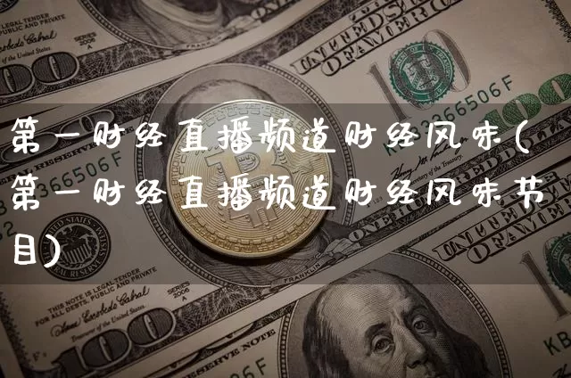 第一财经直播频道财经风味(第一财经直播频道财经风味节目)_https://www.lclxwz.com_广期所_第1张
