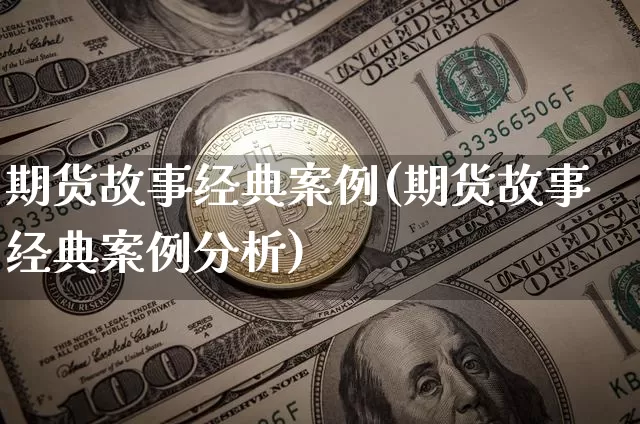 期货故事经典案例(期货故事经典案例分析)_https://www.lclxwz.com_郑商所_第1张