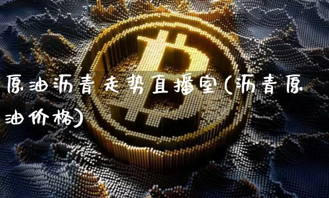 原油沥青走势直播室(沥青原油价格)_https://www.lclxwz.com_大商所_第1张